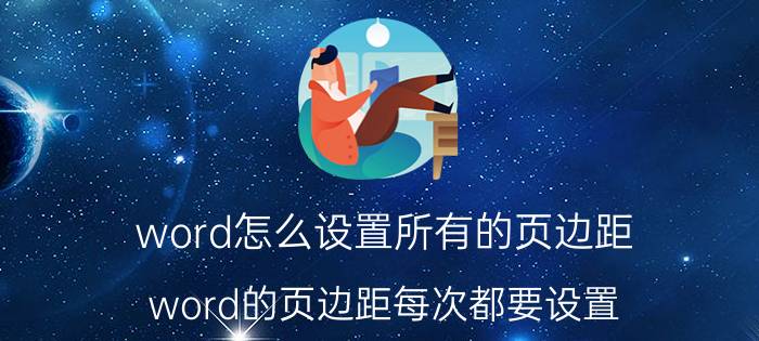 word怎么设置所有的页边距 word的页边距每次都要设置？